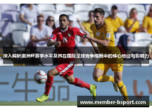 深入解析澳洲杯赛事水平及其在国际足球竞争格局中的核心地位与影响力 深入解析澳洲杯赛事水平及其在国际足球竞争格局中的核心地位与影响力