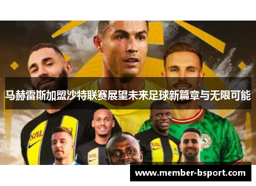 马赫雷斯加盟沙特联赛展望未来足球新篇章与无限可能 马赫雷斯加盟沙特联赛展望未来足球新篇章与无限可能