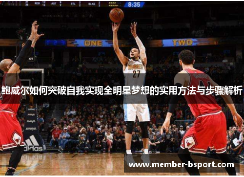 鲍威尔如何突破自我实现全明星梦想的实用方法与步骤解析