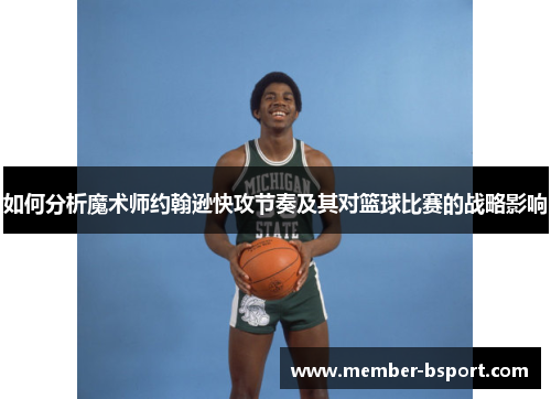 如何分析魔术师约翰逊快攻节奏及其对篮球比赛的战略影响