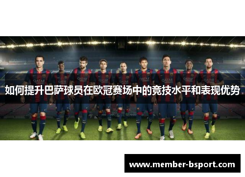 如何提升巴萨球员在欧冠赛场中的竞技水平和表现优势 如何提升巴萨球员在欧冠赛场中的竞技水平和表现优势