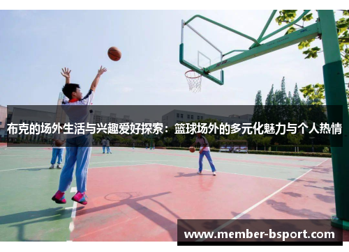 布克的场外生活与兴趣爱好探索：篮球场外的多元化魅力与个人热情