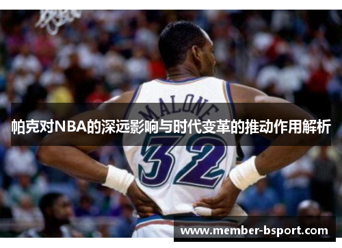 帕克对NBA的深远影响与时代变革的推动作用解析